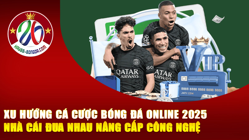 Xu hướng cá cược bóng đá online 2025 – Nhà cái đua nhau nâng cấp công nghệ để giữ chân người chơi thời đại số!