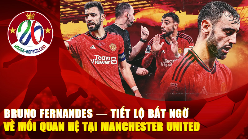 Bruno Fernandes — Tiết lộ bất ngờ về mối quan hệ tại Manchester United khiến fan “đứng ngồi không yên”