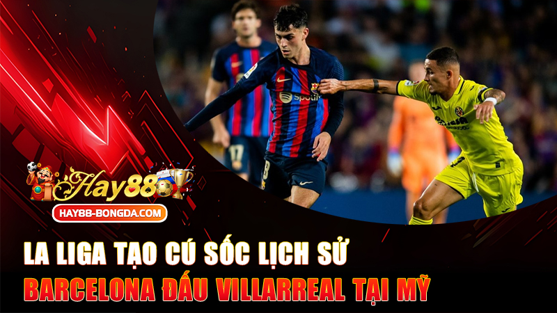 La Liga Tạo Cú Sốc Lịch Sử: Barcelona Đấu Villarreal Tại Mỹ Tháng 12/2025