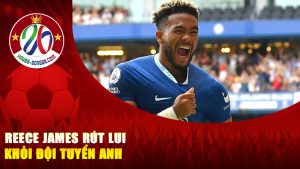 Reece James Rút Lui Khỏi Đội Tuyển Anh – Tổn Thất Lớn Cho Hàng Phòng Ngự “Tam Sư”