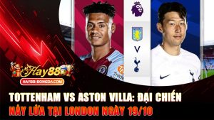 Tottenham vs Aston Villa: Đại Chiến Nảy Lửa Tại London Ngày 19/10