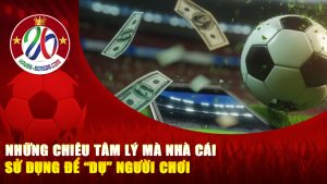 Những chiêu tâm lý mà nhà cái sử dụng để “dụ” người chơi