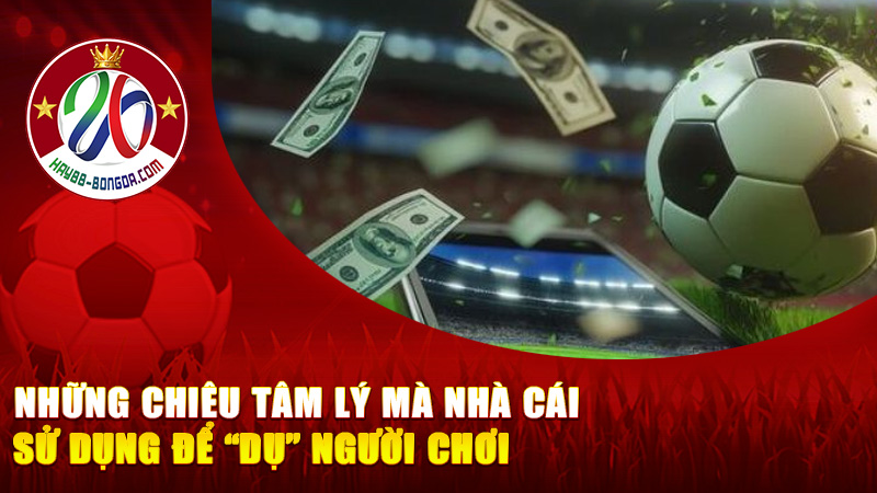 Những chiêu tâm lý mà nhà cái sử dụng để “dụ” người chơi