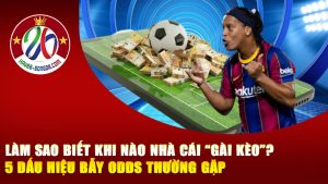 Làm sao biết khi nào nhà cái “gài kèo”? 5 Dấu hiệu bẫy odds thường gặp mà dân cược mới hay mắc phải!