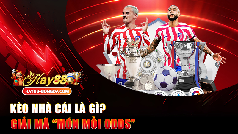 Kèo nhà cái là gì? Giải mã “món mồi odds” khiến dân cược vừa sợ vừa nghiện!