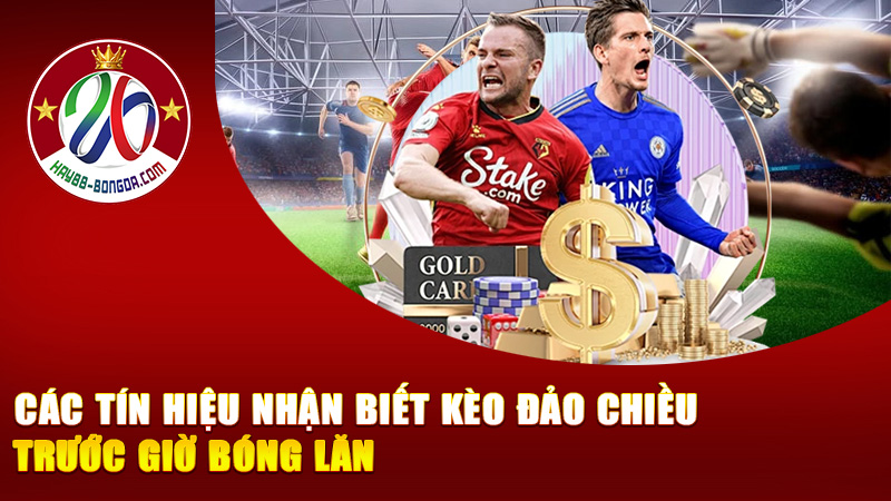 Các tín hiệu nhận biết kèo đảo chiều trước giờ bóng lăn – Cảnh báo ẩn trong bảng odds mà ít ai để ý!