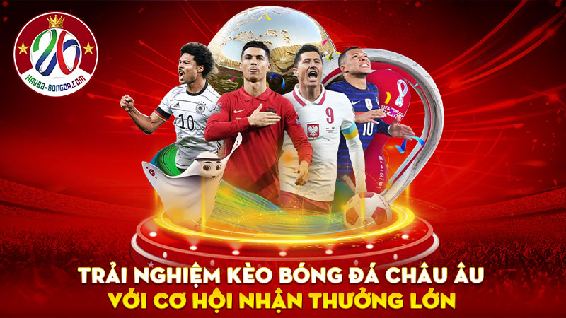 Trải nghiệm kèo bóng đá Châu Âu với cơ hội nhận thưởng lớn