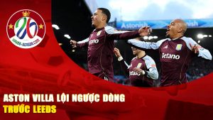 Aston Villa lội ngược dòng trước Leeds