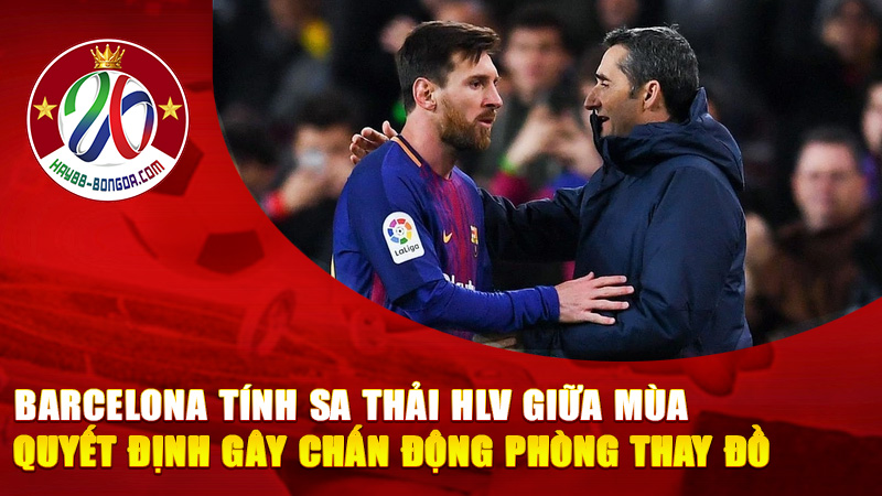 Barcelona tính sa thải HLV giữa mùa