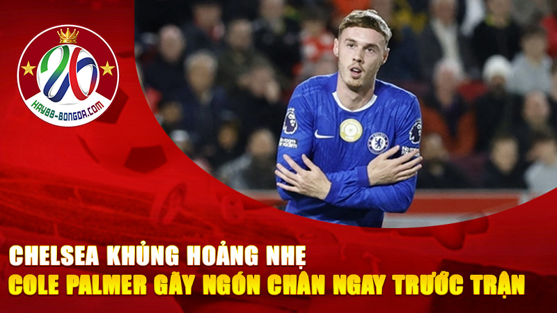 Chelsea khủng hoảng nhẹ – Cole Palmer gãy ngón chân ngay trước trận then chốt