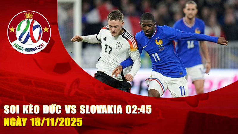 Soi kèo Đức vs Slovakia 02:45 ngày 18/11/2025 – “Cỗ xe tăng” quyết nghiền nát đối thủ để củng cố ngôi đầu bảng