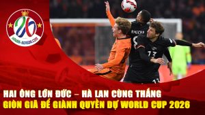 Hai ông lớn Đức – Hà Lan cùng thắng giòn giã để giành quyền dự World Cup 2026