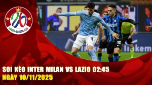 Soi kèo Inter Milan vs Lazio 02:45 ngày 10/11/2025 – Nerazzurri quyết thắng để tiếp tục bám đuổi ngôi đầu bảng