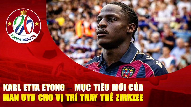 Karl Etta Eyong – Mục tiêu mới của Man Utd cho vị trí thay thế Zirkzee