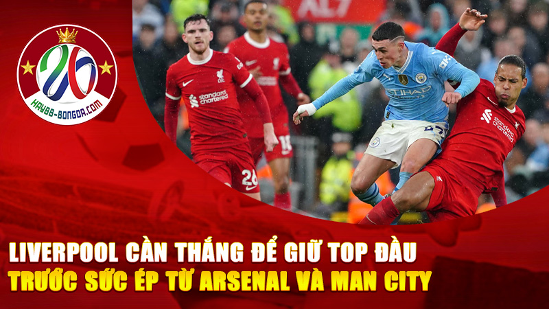 Liverpool Cần Thắng Để Giữ Top Đầu Trước Sức Ép Từ Arsenal Và Man City