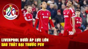 Liverpool Dưới Áp Lực Lớn Sau Thất Bại Trước PSV