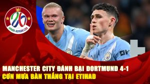 Manchester City đánh bại Dortmund 4-1 – Cơn mưa bàn thắng tại Etihad khiến cả nước Anh bùng nổ.