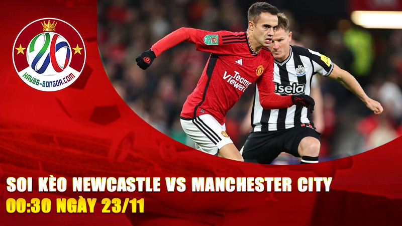 Soi kèo Newcastle vs Manchester City 00:30 ngày 23/11 – Đại chiến sức mạnh và kiểm soát ở St. James’ Park