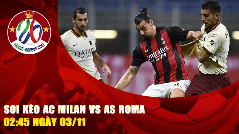 Soi kèo AC Milan vs AS Roma 02:45 ngày 03/11 – Đại chiến Rossoneri vs Giallorossi, chọn kèo nào để thắng lớn?