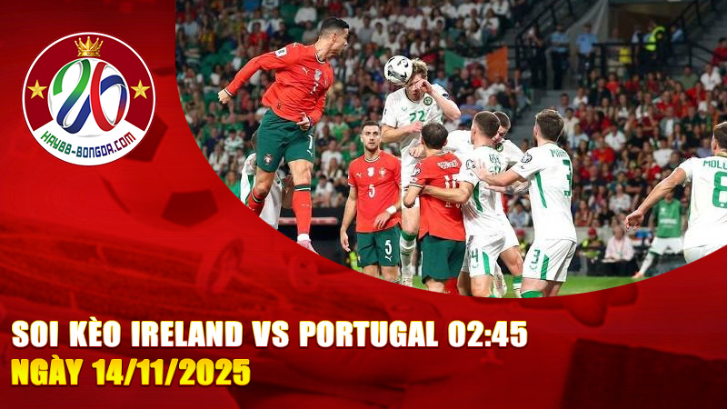 Soi kèo Ireland vs Portugal 02:45 ngày 14/11/2025 – Ronaldo và đồng đội hướng tới 3 điểm để giữ vững ngôi đầu