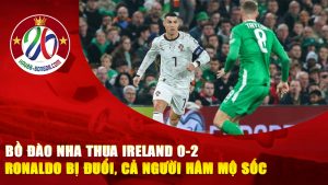 Bồ Đào Nha thua Ireland 0-2: Ronaldo bị đuổi, cả người hâm mộ sốc toàn tập