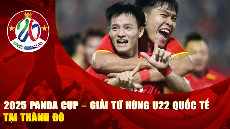 2025 Panda Cup – Giải Tứ Hùng U22 Quốc Tế tại Thành Đô