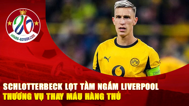 Schlotterbeck Lọt Tầm Ngắm Liverpool