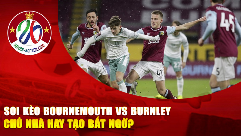 Soi Kèo Bournemouth vs Burnley – Chủ Nhà Chiếm Thế Trận Hay Burnley Tạo Bất Ngờ?
