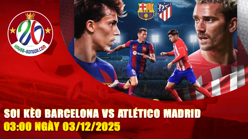 Soi kèo Barcelona vs Atlético Madrid 03:00 ngày 03/12/2025