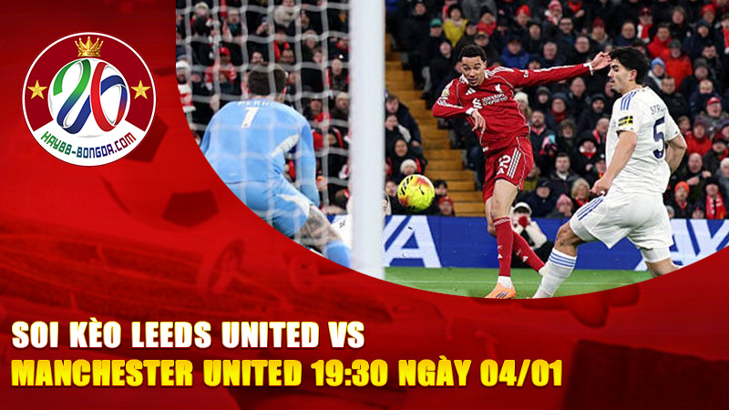 Soi Kèo Leeds United vs Manchester United 19:30 Ngày 04/01