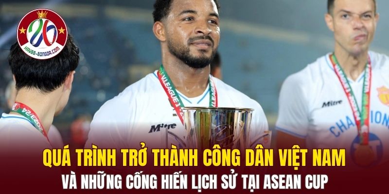 Quá trình trở thành công dân Việt Nam và những cống hiến lịch sử tại ASEAN Cup