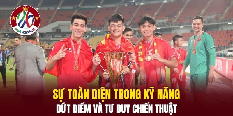 Sự toàn diện trong kỹ năng dứt điểm và tư duy chiến thuật