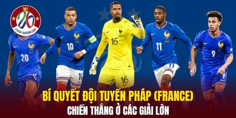 Bí quyết đội tuyển Pháp (France) chiến thắng ở các giải lớn