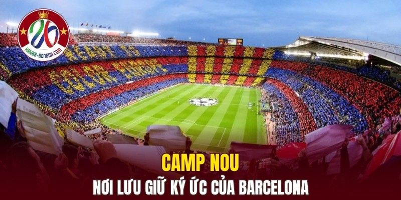 Camp Nou - Nơi lưu giữ ký ức của câu lạc bộ Barcelona