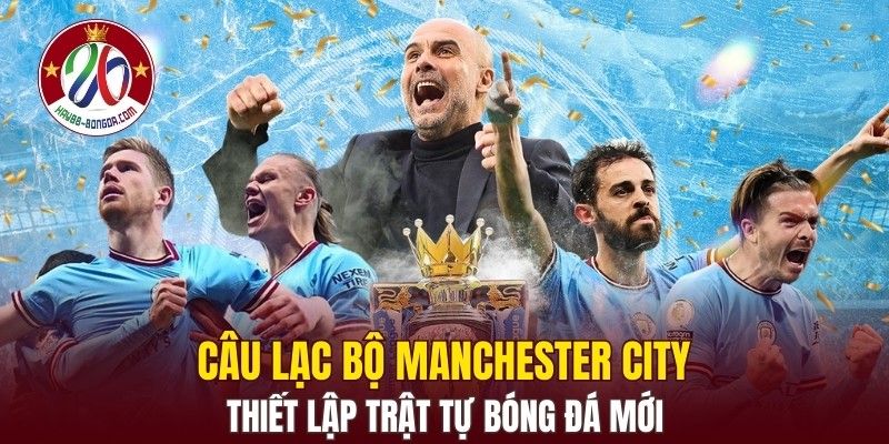 Câu lạc bộ Manchester City thiết lập trật tự bóng đá mới