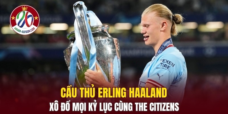 Cầu thủ Erling Haaland xô đổ mọi kỷ lục cùng The Citizens
