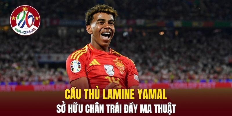 Cầu thủ Lamine Yamal sở hữu chân trái đầy ma thuật