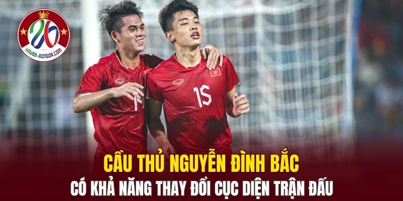 Cầu thủ Nguyễn Đình Bắc có khả năng thay đổi cục diện trận đấu