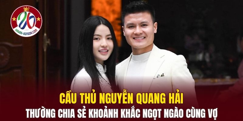 Cầu thủ Nguyễn Quang Hải thường chia sẻ khoảnh khắc ngọt ngào cùng vợ