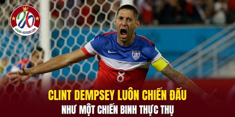 Clint Dempsey luôn chiến đấu như một chiến binh thực thụ