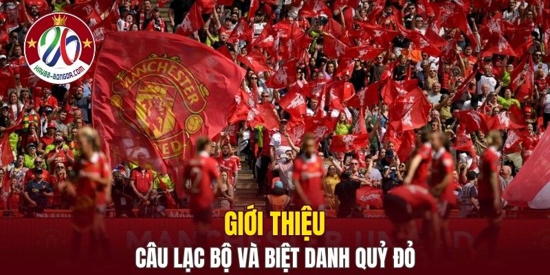 Giới thiệu chung về câu lạc bộ và biệt danh Quỷ Đỏ
