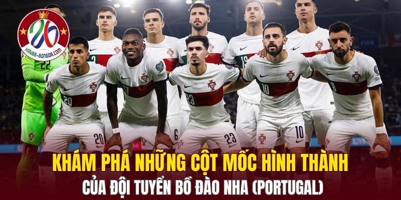 Khám phá những cột mốc hình thành của đội tuyển Bồ Đào Nha (Portugal)
