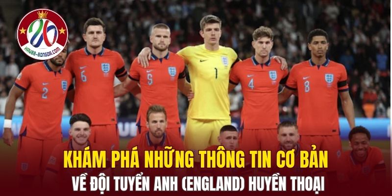 Khám phá những thông tin cơ bản về đội tuyển Anh (England) huyền thoại