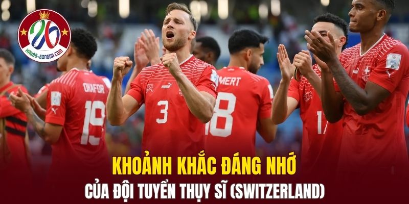 Khoảnh khắc đáng nhớ của đội tuyển Thụy Sĩ (Switzerland)