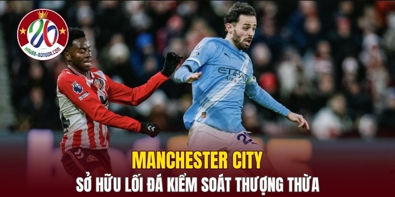 Manchester City sở hữu lối đá kiểm soát thượng thừa