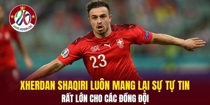 Xherdan Shaqiri luôn mang lại sự tự tin rất lớn cho các đồng đội 